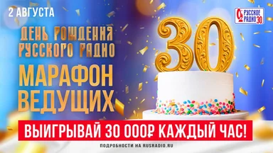 2 августа отмечаем вместе день рождения «Русского Радио» - 30 лет! Вас ждёт - грандиозный марафон ведущих, поздравления звёзд, любимые песни и деньги!